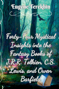 Forty-Four Mystical Insights into the Books J.R.R. Tolkien, C.S. Lewis, and Owen Barfield: Philosophy Behind the High Fantasy of the Inklings (Mystical Vision of the Inklings Book 2)