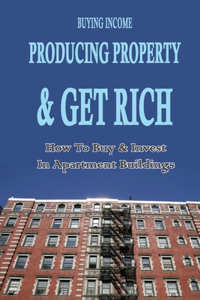 Buying Income Producing Property & Get Rich