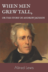 When Men Grew Tall, or the Story of Andrew Jackson