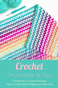 Crochet Techniques & Tips: Introduction to Crochet Techniques And 12 Crochet Tips For Beginners to Make Easy: Perfect Gift for Holiday