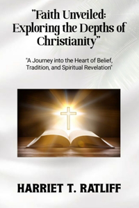 "Faith Unveiled: Exploring the Depths of Christianity" "A Journey into the Heart of Belief, Tradition, and Spiritual Revelation"