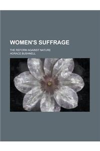 Women's Suffrage; The Reform Against Nature