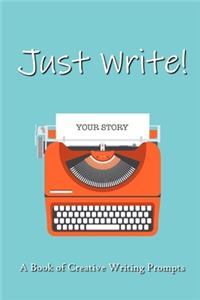 Just Write!: A Book Of Creative Writing Prompts