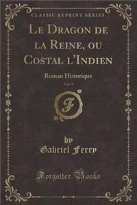 Le Dragon de la Reine, Ou Costal l'Indien, Vol. 4: Roman Historique (Classic Reprint)
