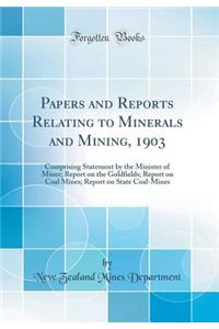 Papers and Reports Relating to Minerals and Mining, 1903: Comprising Statement by the Minister of Miner; Report on the Goldfields; Report on Coal Mines; Report on State Coal-Mines (Classic Reprint)