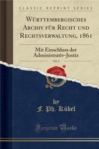 WÃ¼rttembergisches Archiv FÃ¼r Recht Und Rechtsverwaltung, 1861, Vol. 4: Mit Einschluss Der Administrativ-Justiz (Classic Reprint)