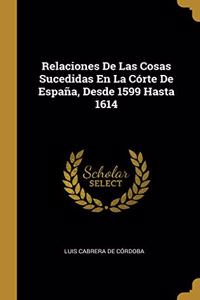 Relaciones De Las Cosas Sucedidas En La Córte De España, Desde 1599 Hasta 1614