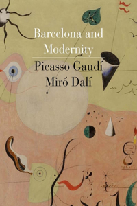 Barcelona and Modernity: Picasso, GaudÃ­, MirÃ³, DalÃ­