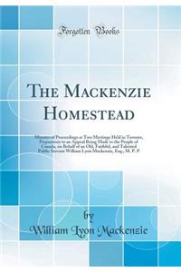 The MacKenzie Homestead: Minutes of Proceedings at Two Meetings Held in Toronto, Preparatory to an Appeal Being Made to the People of Canada, on Behalf of an Old, Faithful, and Talented Public Servant William Lyon Mackenzie, Esq., M. P. P