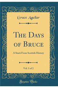 The Days of Bruce, Vol. 1 of 2: A Starï¿½ from Scottish History (Classic Reprint)
