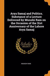 Arya Samaj and Politics. Substance of a Lecture Delivered by Munshi Ram on the Occasion of the 31st Anniversary of the Lahore Arya Samaj