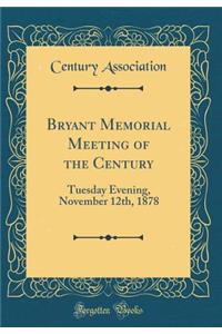 Bryant Memorial Meeting of the Century: Tuesday Evening, November 12th, 1878 (Classic Reprint)