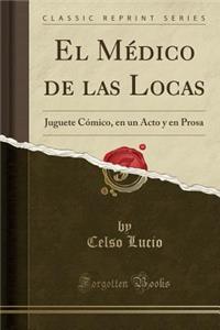 El Mï¿½dico de Las Locas: Juguete Cï¿½mico, En Un Acto y En Prosa (Classic Reprint)