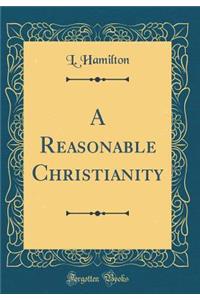 A Reasonable Christianity (Classic Reprint)