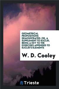 Geometrical Propositions Demonstrated: Or, a Supplement to Euclid, Being a Key to the Exercises ...