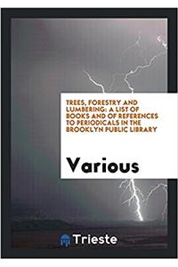 Trees, Forestry and Lumbering: A List of Books and of References to Periodicals in the Brooklyn Public Library