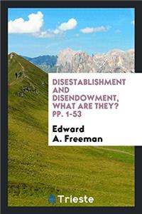 Disestablishment and Disendowment, What Are They? Pp. 1-53