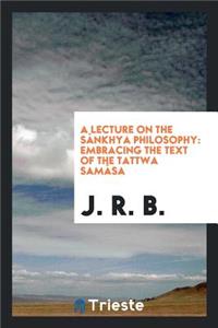 A Lecture on the SÃ¡nkhya Philosophy: Embracing the Text of the Tattwa SamÃ¡sa