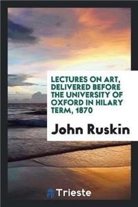 Lectures on Art Delivered Before the University of Oxford in Hilary Term, 1870