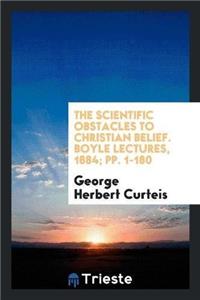 Scientific Obstacles to Christian Belief. Boyle Lectures, 1884; Pp. 1-180