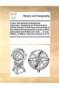 A New and General Biographical Dictionary; Containing an Historical and Critical Account of the Lives and Writings of the Most Eminent Persons in Every Nation; Particularly the British and Irish; ... a New Edition, in Fifteen Volumes Volume 5 of 15