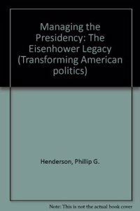 Managing the Presidency: The Eisenhower Legacy--From Kennedy to Reagan