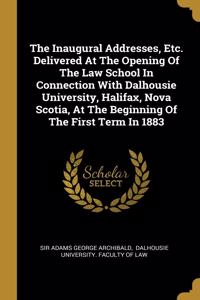 The Inaugural Addresses, Etc. Delivered at the Opening of the Law School in Connection with Dalhousie University, Halifax, Nova Scotia, at the Beginning of the First Term in 1883