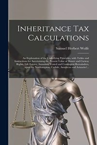 Inheritance Tax Calculations; an Explanation of the Underlying Principles, With Tables and Instructions for Ascertaining the Present Value of Dower and Curtesy Rights, Life Estates, Annuities, Vested and Contingent Remainders, Upon the Northampton,