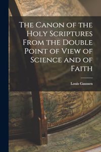 The Canon of the Holy Scriptures From the Double Point of View of Science and of Faith