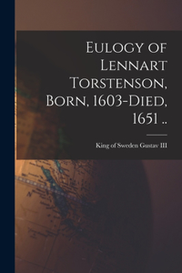 Eulogy of Lennart Torstenson, Born, 1603-died, 1651 ..