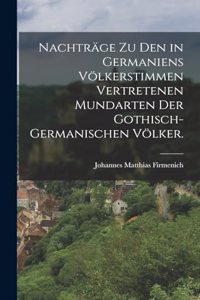 Nachträge zu den in Germaniens Völkerstimmen vertretenen Mundarten der gothisch-germanischen Völker.
