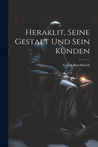 Heraklit, seine gestalt und sein künden