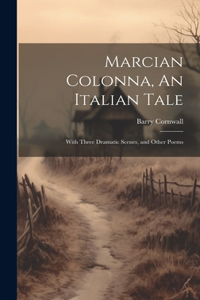 Marcian Colonna, An Italian Tale; With Three Dramatic Scenes, and Other Poems