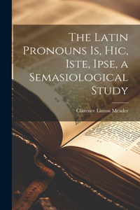 Latin Pronouns Is, Hic, Iste, Ipse, a Semasiological Study