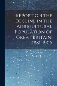Report on the Decline in the Agricultural Population of Great Britain, 1881-1906