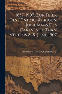 1857. 1907. Zur feier des fünfzigjährigen jubiläums des Carlstadt turn vereins 8.-9. juni, 1907