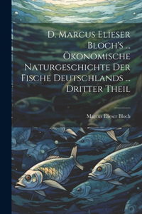 D. Marcus Elieser Bloch's ... Ökonomische Naturgeschichte Der Fische Deutschlands ... dritter Theil
