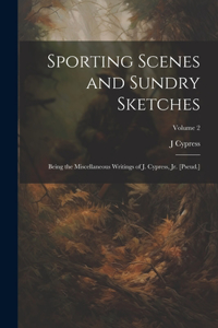 Sporting Scenes and Sundry Sketches: Being the Miscellaneous Writings of J. Cypress, Jr. [Pseud.]; Volume 2