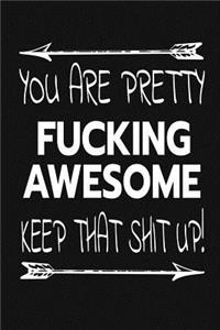 You Are Pretty Fucking Awesome - Keep That Shit Up!