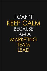 I Can't Keep Calm Because I Am A Marketing Team Lead