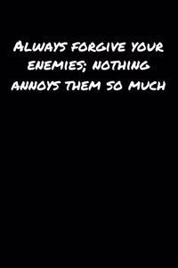 Always Forgive Your Enemies Nothing Annoys Them So Much�