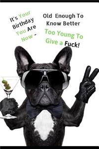 It's Your Birthday You Are Now....Old Enough To Know Better, Too Young To Give a Fuck