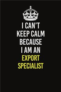 I Can&#65533;t Keep Calm Because I Am An Export Specialist