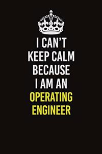 I Can't Keep Calm Because I Am An Operating Engineer