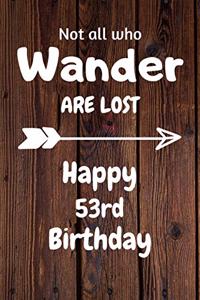 Not all who Wander are lost Happy 53rd Birthday: 53 Year Old Birthday Gift Journal / Notebook / Diary / Unique Greeting Card Alternative