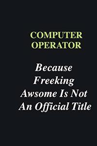 Computer operator Because Freeking Awsome is Not An Official Title