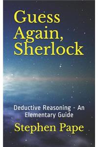 Guess Again, Sherlock: Deductive Reasoning - An Elementary Guide