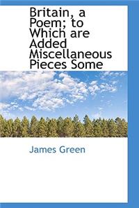 Britain, a Poem; To Which Are Added Miscellaneous Pieces Some