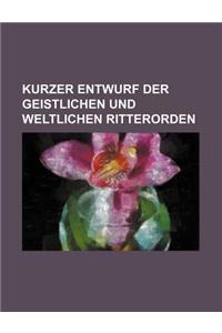 Kurzer Entwurf Der Geistlichen Und Weltlichen Ritterorden
