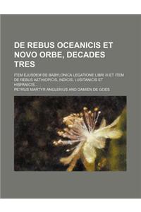 de Rebus Oceanicis Et Novo Orbe, Decades Tres; Item Ejusdem de Babylonica Legatione Libri III Et Item de Rebus Aethiopicis, Indicis, Lusitanicis Et Hi